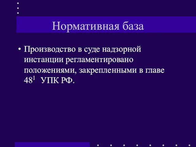 Нормативная база Производство в суде надзорной инстанции регламентировано положениями, закрепленными в главе 481 УПК РФ.