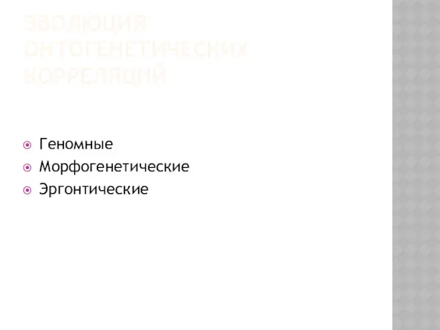 ЭВОЛЮЦИЯ ОНТОГЕНЕТИЧЕСКИХ КОРРЕЛЯЦИЙ Геномные Морфогенетические Эргонтические