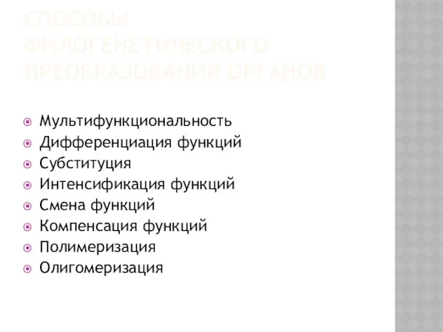 СПОСОБЫ ФИЛОГЕНЕТИЧЕСКОГО ПРЕОБРАЗОВАНИЯ ОРГАНОВ Мультифункциональность Дифференциация функций Субституция Интенсификация функций Смена функций Компенсация функций Полимеризация Олигомеризация