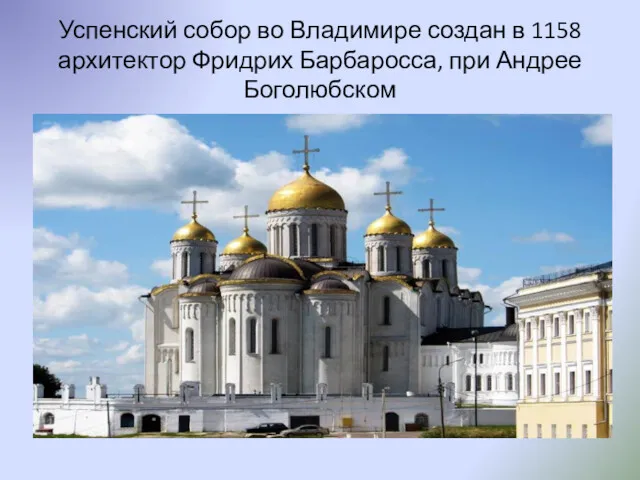 Успенский собор во Владимире создан в 1158 архитектор Фридрих Барбаросса, при Андрее Боголюбском