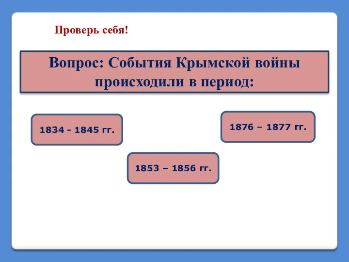 Проверь себя! Вопрос: События Крымской войны происходили в период: 1834