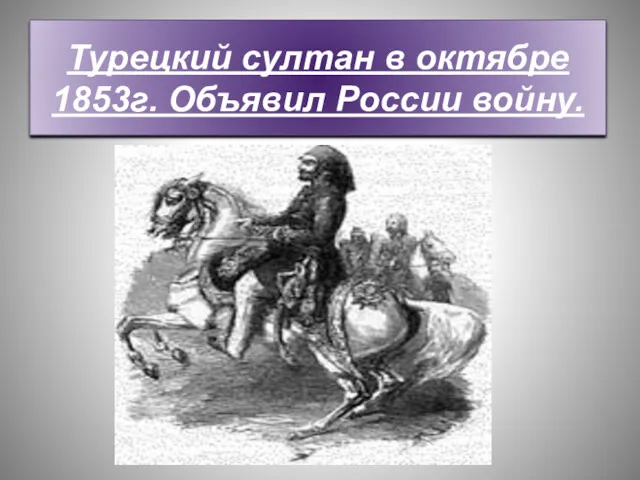 Турецкий султан в октябре 1853г. Объявил России войну.