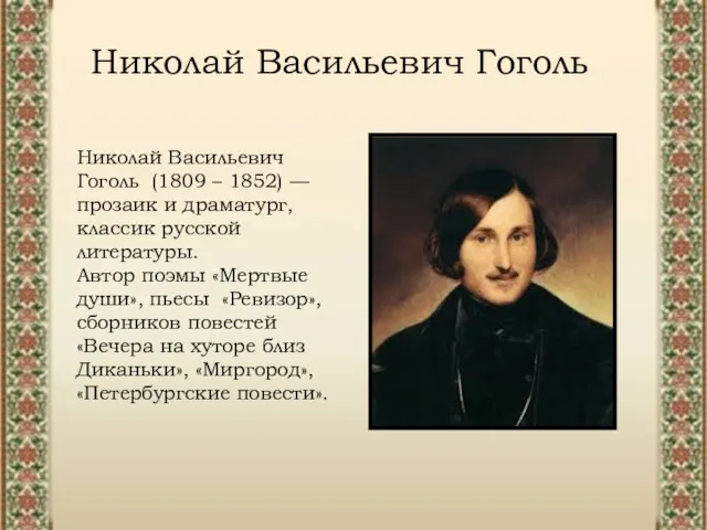 Николай Васильевич Гоголь (1809 – 1852) — прозаик и драматург, классик русской литературы.