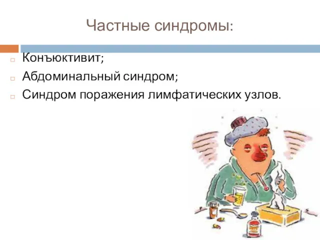 Частные синдромы: Конъюктивит; Абдоминальный синдром; Синдром поражения лимфатических узлов.