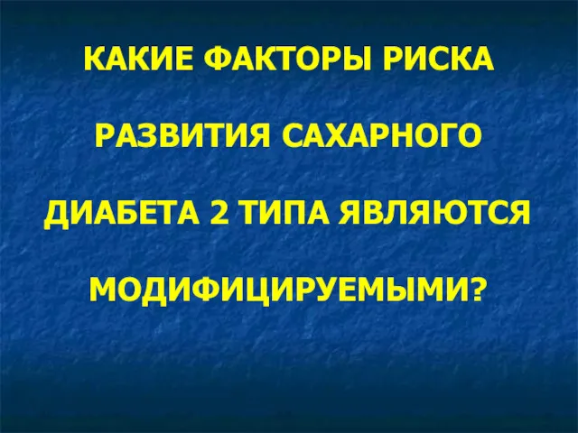 КАКИЕ ФАКТОРЫ РИСКА РАЗВИТИЯ САХАРНОГО ДИАБЕТА 2 ТИПА ЯВЛЯЮТСЯ МОДИФИЦИРУЕМЫМИ?