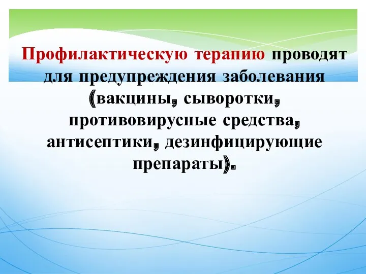 Профилактическую терапию проводят для предупреждения заболевания (вакцины, сыворотки, противовирусные средства, антисептики, дезинфицирующие препараты).