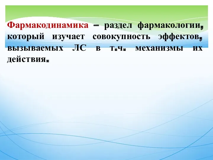 Фармакодинамика – раздел фармакологии, который изучает совокупность эффектов, вызываемых ЛС в т.ч. механизмы их действия.