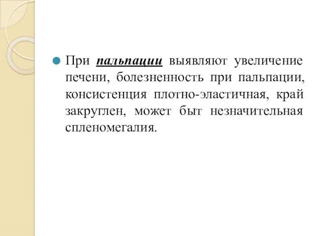 При пальпации выявляют увеличение печени, болезненность при пальпации, консистенция плотно-эластичная, край закруглен, может быт незначительная спленомегалия.