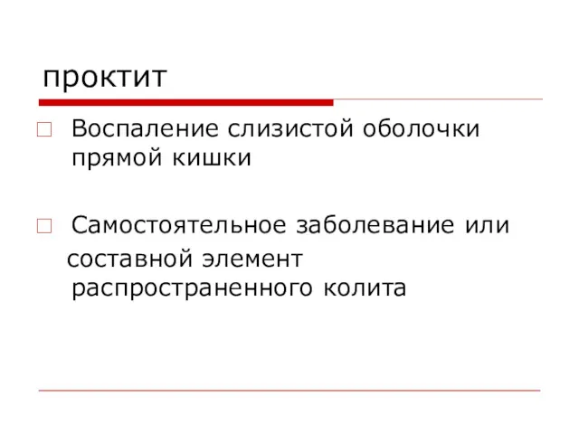 проктит Воспаление слизистой оболочки прямой кишки Самостоятельное заболевание или составной элемент распространенного колита