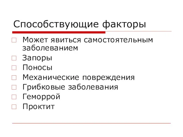 Способствующие факторы Может явиться самостоятельным заболеванием Запоры Поносы Механические повреждения Грибковые заболевания Геморрой Проктит