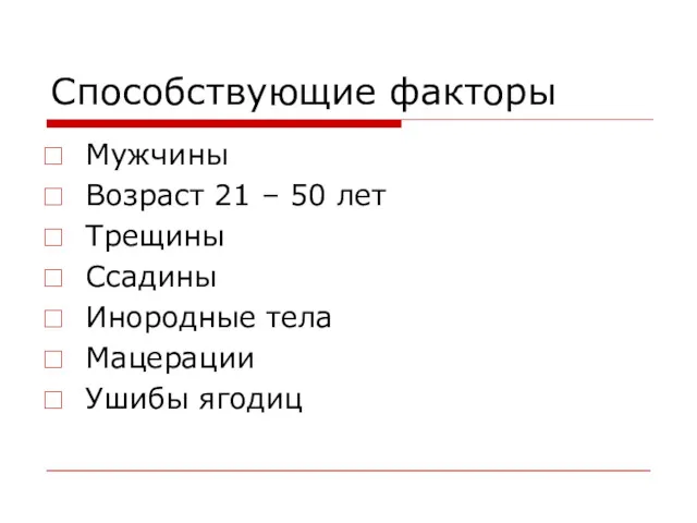 Способствующие факторы Мужчины Возраст 21 – 50 лет Трещины Ссадины Инородные тела Мацерации Ушибы ягодиц