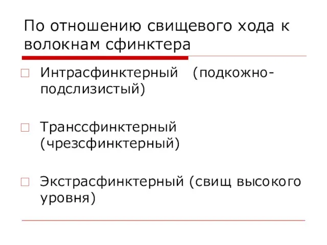 По отношению свищевого хода к волокнам сфинктера Интрасфинктерный (подкожно-подслизистый) Транссфинктерный (чрезсфинктерный) Экстрасфинктерный (свищ высокого уровня)