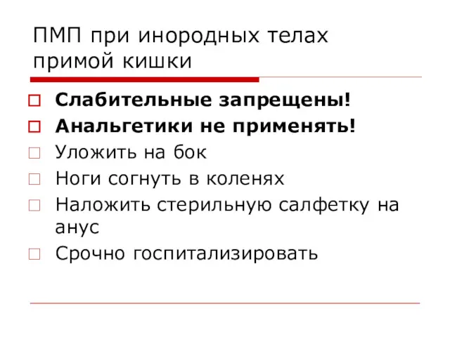 ПМП при инородных телах примой кишки Слабительные запрещены! Анальгетики не применять! Уложить на