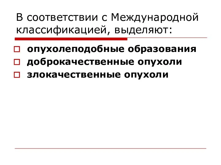 В соответствии с Международной классификацией, выделяют: опухолеподобные образования доброкачественные опухоли злокачественные опухоли