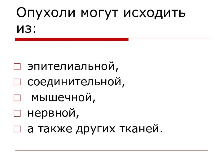 Опухоли могут исходить из: эпителиальной, соединительной, мышечной, нервной, а также других тканей.