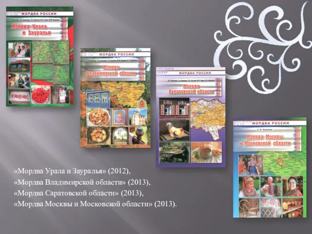 «Мордва Урала и Зауралья» (2012), «Мордва Владимирской области» (2013), «Мордва