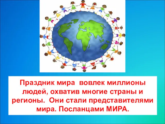 Праздник мира вовлек миллионы людей, охватив многие страны и регионы. Они стали представителями мира. Посланцами МИРА.