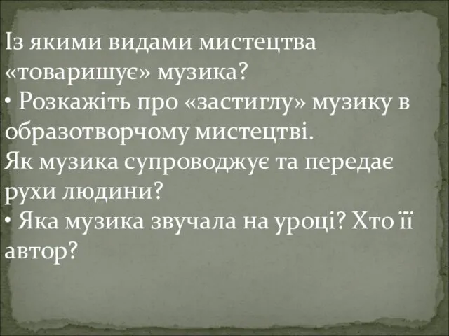 Із якими видами мистецтва «товаришує» музика? • Розкажіть про «застиглу»