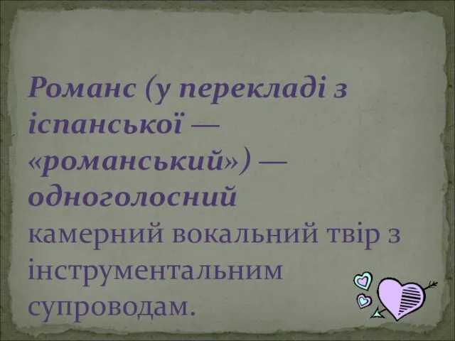 Романс (у перекладі з іспанської — «романський») — одноголосний камерний вокальний твір з інструментальним супроводам.