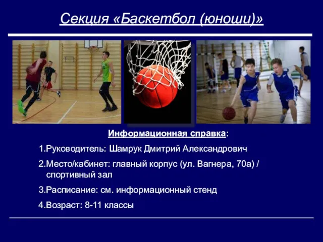 Секция «Баскетбол (юноши)» Информационная справка: Руководитель: Шамрук Дмитрий Александрович Место/кабинет: