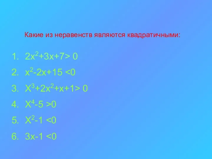 Какие из неравенств являются квадратичными: 2х2+3х+7> 0 х2-2х+15 Х3+2х2+х+1> 0 Х4-5 >0 Х2-1 3х-1