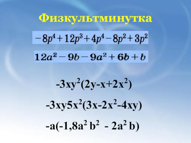 Физкультминутка -3ху2(2у-х+2х2) -3ху5х2(3х-2х2-4ху) -а(-1,8a2 b2 - 2a2 b)