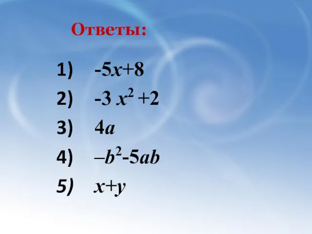 Ответы: -5х+8 -3 х2 +2 4а –b2-5ab х+у