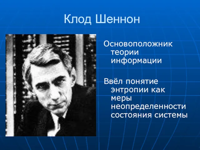 Клод Шеннон Основоположник теории информации Ввёл понятие энтропии как меры неопределенности состояния системы