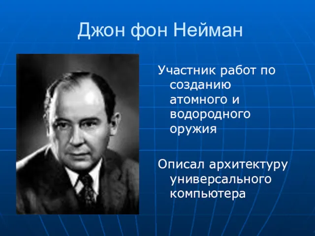 Джон фон Нейман Участник работ по созданию атомного и водородного оружия Описал архитектуру универсального компьютера