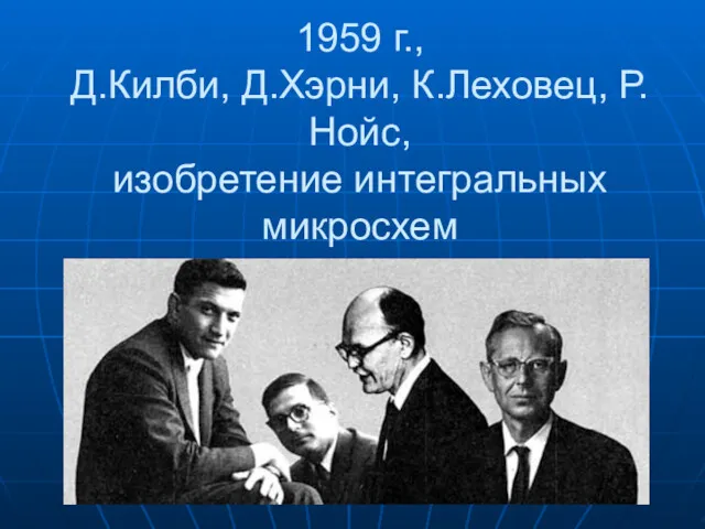 1959 г., Д.Килби, Д.Хэрни, К.Леховец, Р.Нойс, изобретение интегральных микросхем