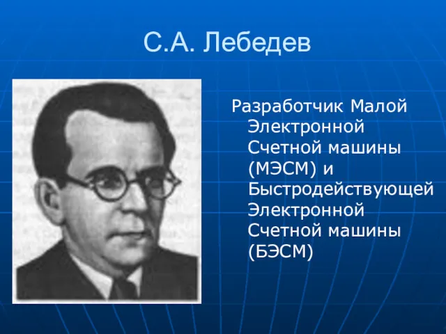 С.А. Лебедев Разработчик Малой Электронной Счетной машины (МЭСМ) и Быстродействующей Электронной Счетной машины (БЭСМ)