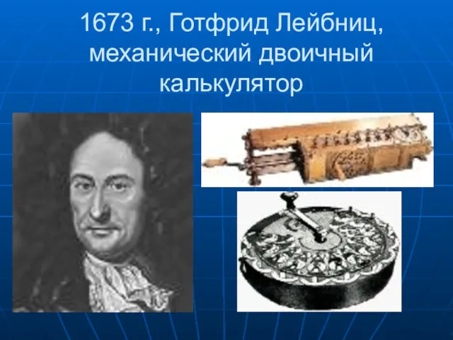 1673 г., Готфрид Лейбниц, механический двоичный калькулятор