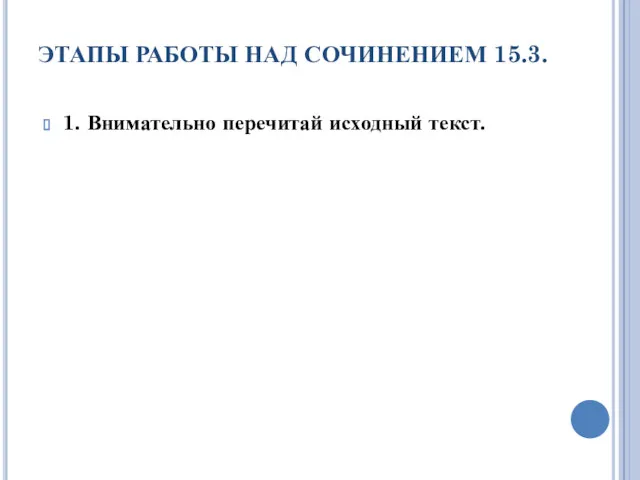 ЭТАПЫ РАБОТЫ НАД СОЧИНЕНИЕМ 15.3. 1. Внимательно перечитай исходный текст.