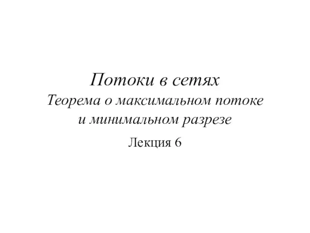 Лекция 6. Потоки в сетях. Теорема о максимальном потоке и минимальном разрезе