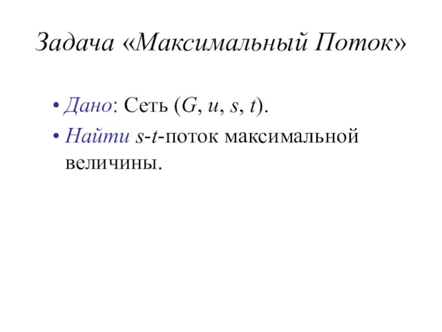 Задача «Максимальный Поток» Дано: Сеть (G, u, s, t). Найти s-t-поток максимальной величины.