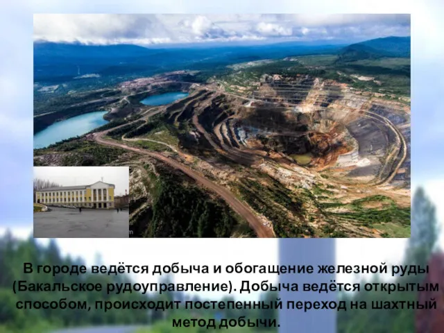 В городе ведётся добыча и обогащение железной руды (Бакальское рудоуправление). Добыча ведётся открытым