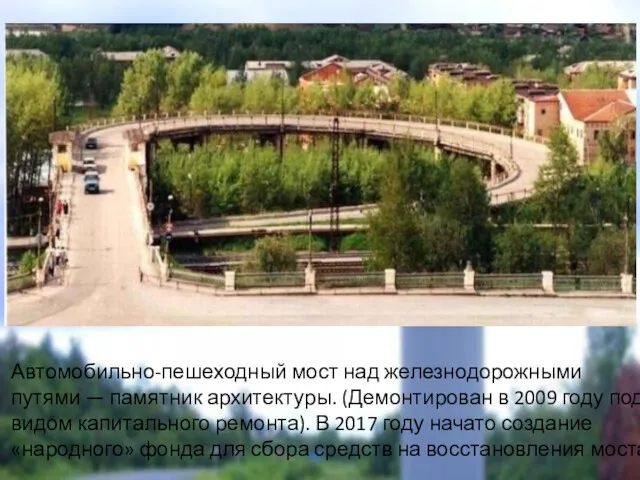 Автомобильно-пешеходный мост над железнодорожными путями — памятник архитектуры. (Демонтирован в 2009 году под