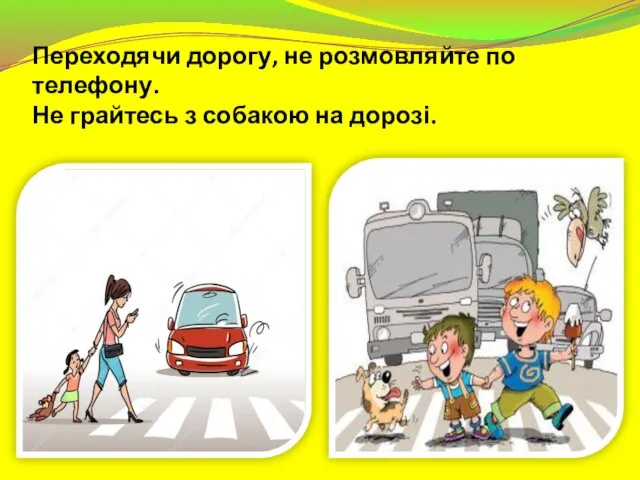 Переходячи дорогу, не розмовляйте по телефону. Не грайтесь з собакою на дорозі.