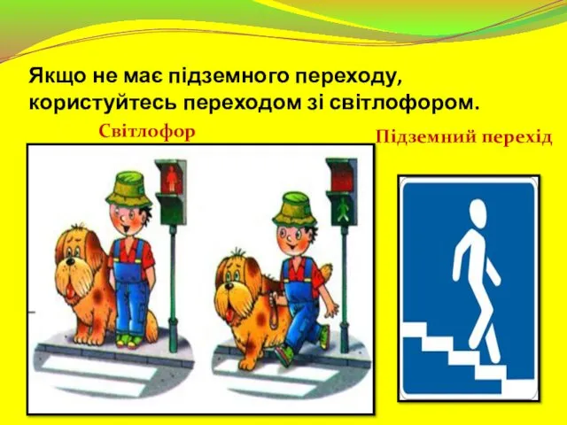 Якщо не має підземного переходу,користуйтесь переходом зі світлофором. Світлофор Підземний перехід