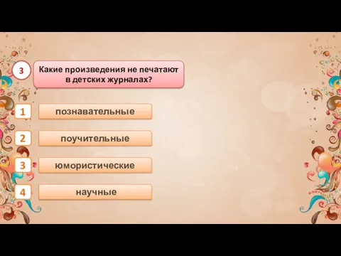 научные поучительные юмористические 1 2 3 4 познавательные Какие произведения не печатают в детских журналах? 3