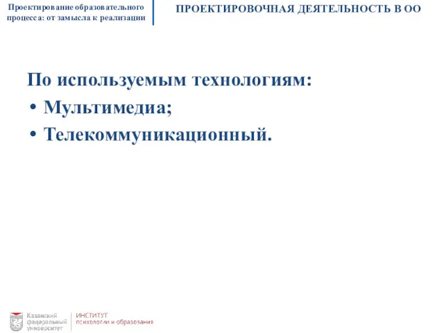 Проектирование образовательного процесса: от замысла к реализации ПРОЕКТИРОВОЧНАЯ ДЕЯТЕЛЬНОСТЬ В ОО По используемым технологиям: Мультимедиа; Телекоммуникационный.