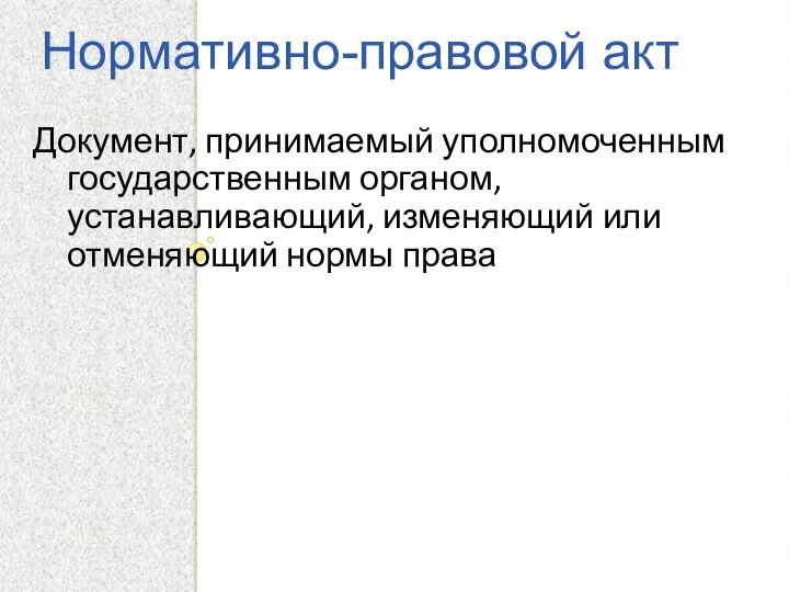 Нормативно-правовой акт Документ, принимаемый уполномоченным государственным органом, устанавливающий, изменяющий или отменяющий нормы права