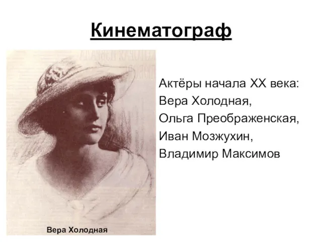 Кинематограф Актёры начала ХХ века: Вера Холодная, Ольга Преображенская, Иван Мозжухин, Владимир Максимов Вера Холодная