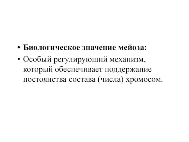 Биологическое значение мейоза: Особый регулирующий механизм, который обеспечивает поддержание постоянства состава (числа) хромосом.