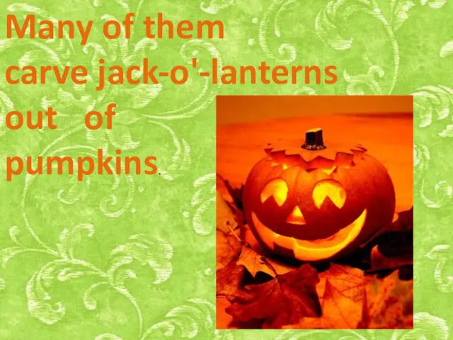 Many of them carve jack-o'-lanterns out of pumpkins.