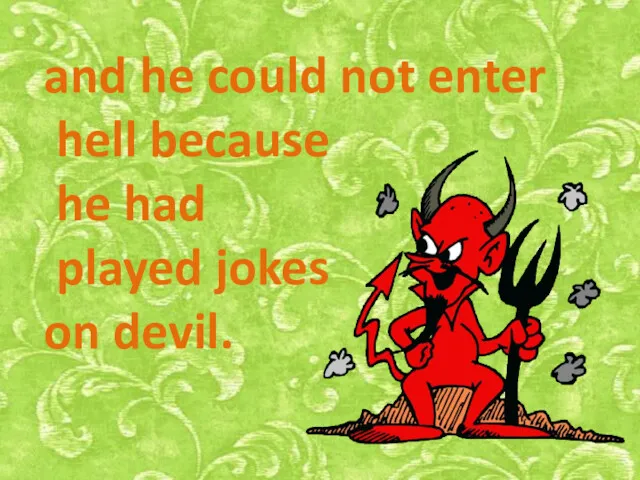 and he could not enter hell because he had played jokes on devil.