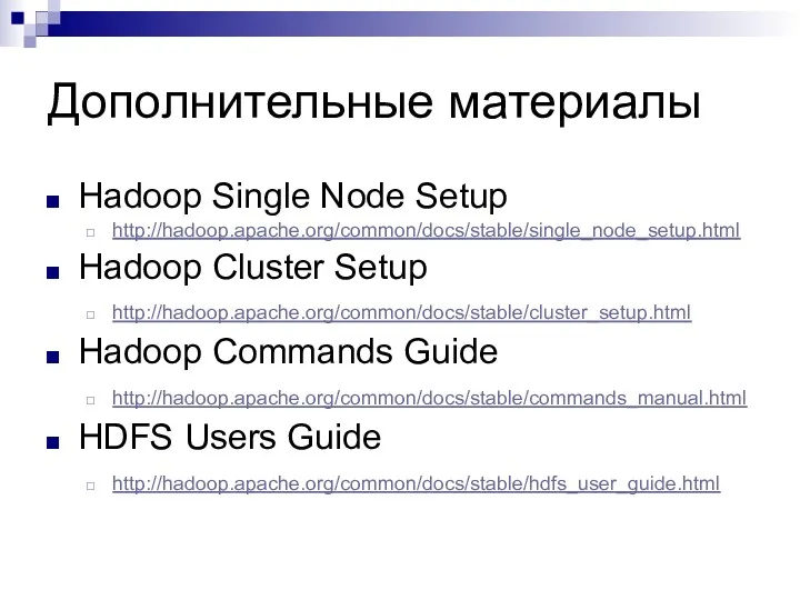 Дополнительные материалы Hadoop Single Node Setup http://hadoop.apache.org/common/docs/stable/single_node_setup.html Hadoop Cluster Setup http://hadoop.apache.org/common/docs/stable/cluster_setup.html Hadoop Commands