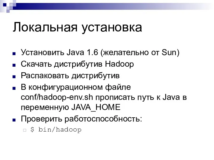 Локальная установка Установить Java 1.6 (желательно от Sun) Скачать дистрибутив Hadoop Распаковать дистрибутив
