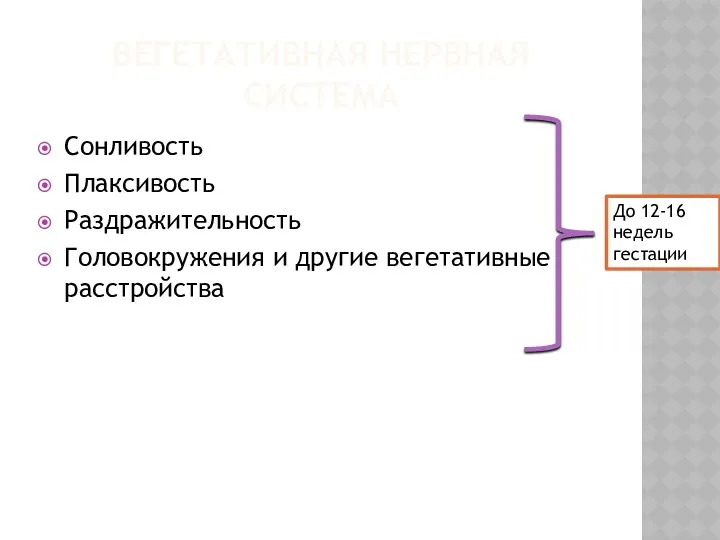 ВЕГЕТАТИВНАЯ НЕРВНАЯ СИСТЕМА Сонливость Плаксивость Раздражительность Головокружения и другие вегетативные расстройства До 12-16 недель гестации