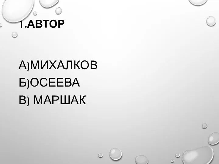 1.АВТОР А)МИХАЛКОВ Б)ОСЕЕВА В) МАРШАК